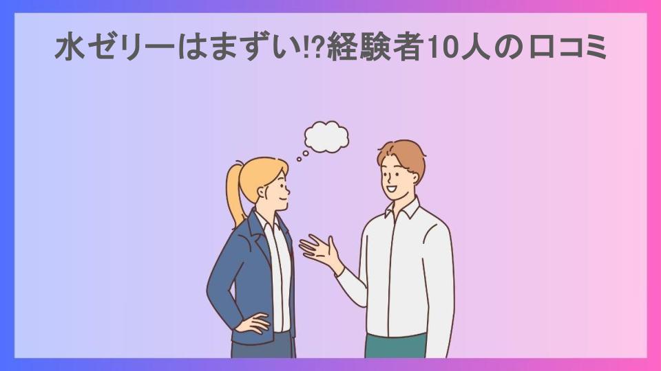 水ゼリーはまずい!?経験者10人の口コミ